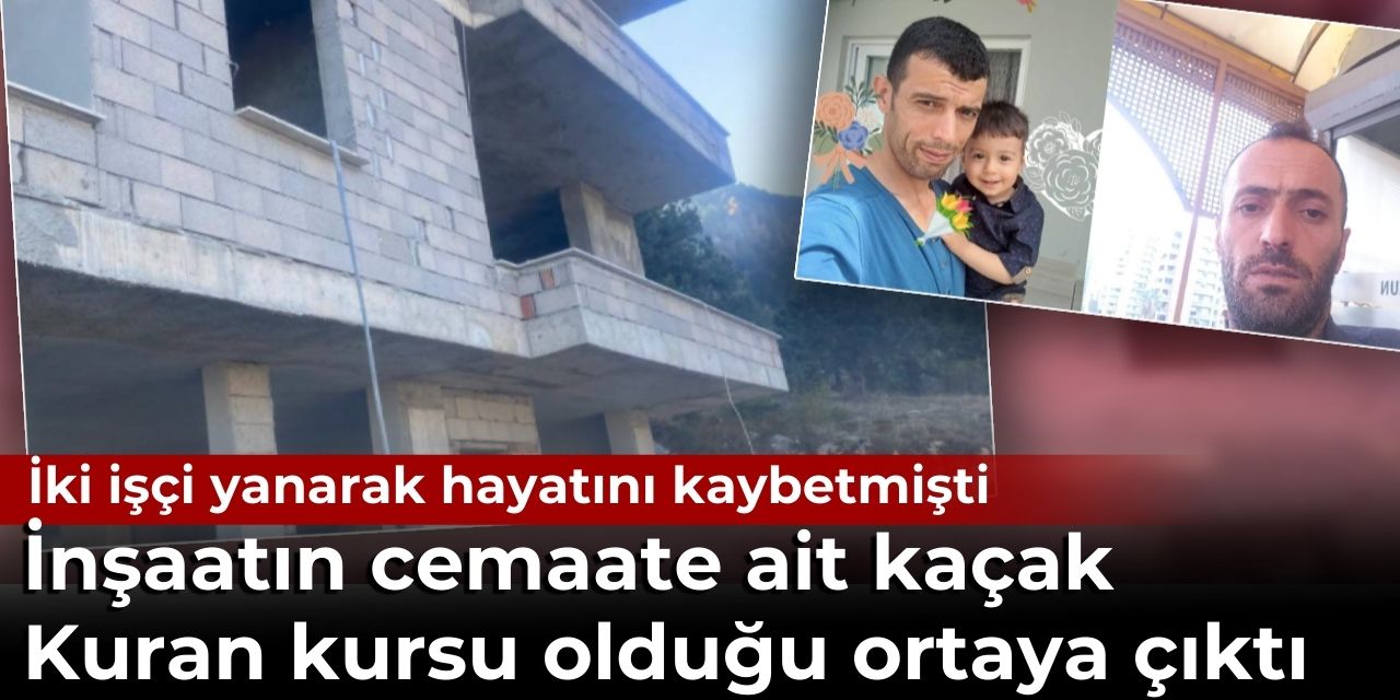 İki işçinin hayatını kaybettiği inşaat cemaatin kaçak Kuran kursu çıktı